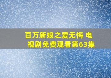 百万新娘之爱无悔 电视剧免费观看第63集